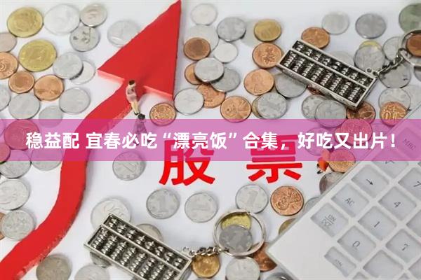 稳益配 宜春必吃“漂亮饭”合集，好吃又出片！