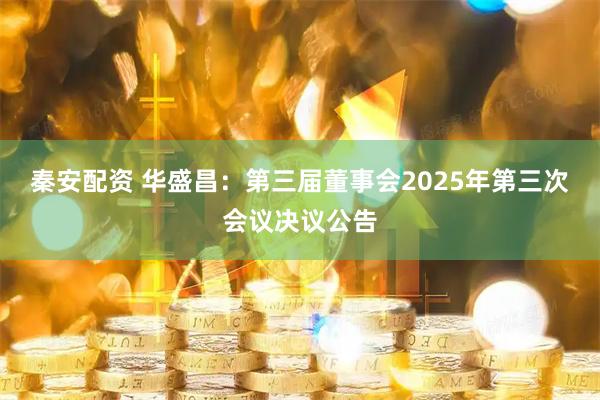 秦安配资 华盛昌：第三届董事会2025年第三次会议决议公告