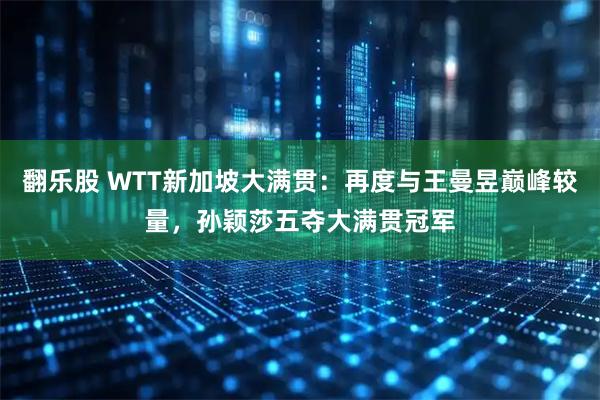 翻乐股 WTT新加坡大满贯：再度与王曼昱巅峰较量，孙颖莎五夺大满贯冠军