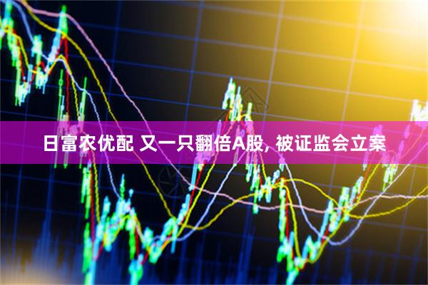 日富农优配 又一只翻倍A股, 被证监会立案