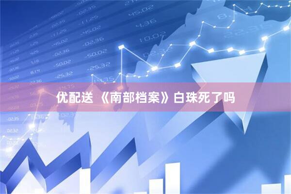 优配送 《南部档案》白珠死了吗